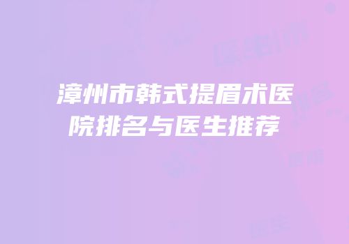 漳州市韩式提眉术医院排名与医生推荐