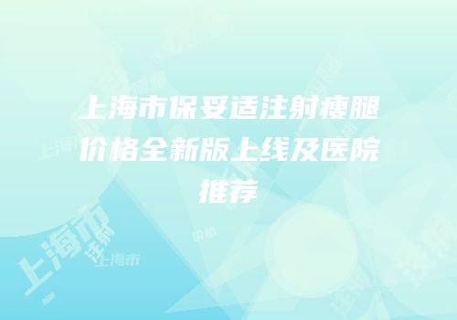 上海市保妥适注射瘦腿价格全新版上线及医院推荐