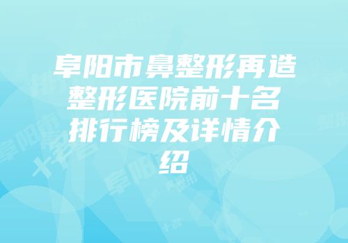 阜阳市鼻整形再造整形医院前十名排行榜及详情介绍