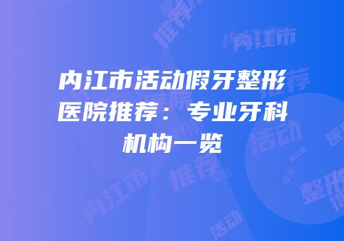 内江市活动假牙整形医院推荐：专业牙科机构一览