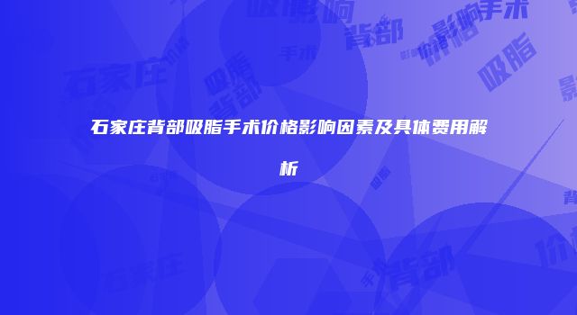 石家庄背部吸脂手术价格影响因素及具体费用解析