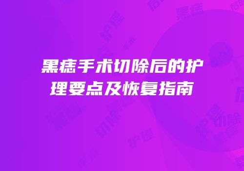 黑痣手术切除后的护理要点及恢复指南