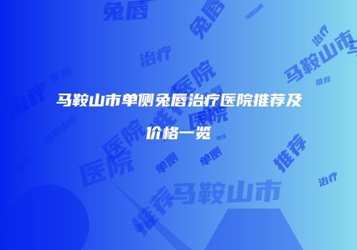 马鞍山市单侧兔唇治疗医院推荐及价格一览