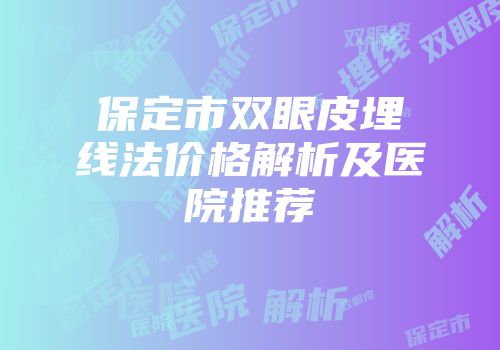 保定市双眼皮埋线法价格解析及医院推荐