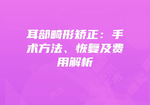 耳部畸形矫正：手术方法、恢复及费用解析