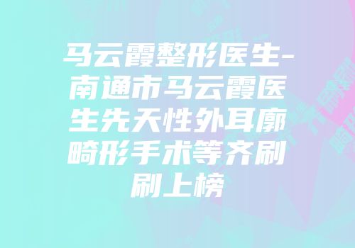 马云霞整形医生-南通市马云霞医生先天性外耳廓畸形手术等齐刷刷上榜