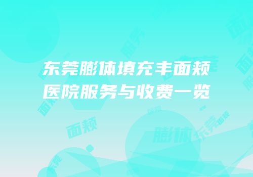 东莞膨体填充丰面颊医院服务与收费一览