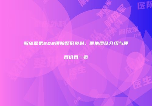 解放军第208医院整形外科：医生团队介绍与项目价目一览