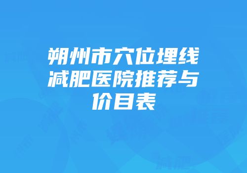 朔州市穴位埋线减肥医院推荐与价目表