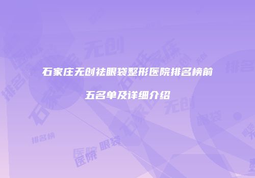石家庄无创祛眼袋整形医院排名榜前五名单及详细介绍