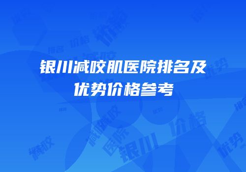 银川减咬肌医院排名及优势价格参考