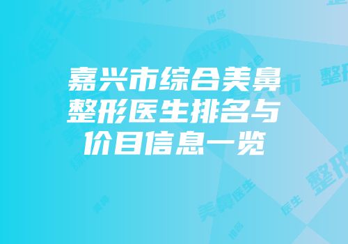 嘉兴市综合美鼻整形医生排名与价目信息一览