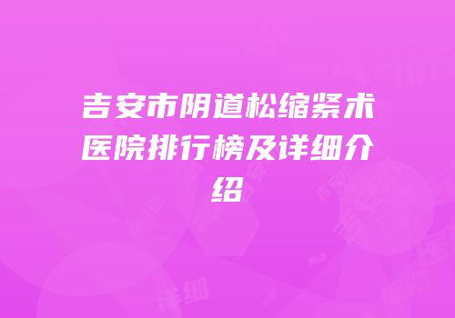 吉安市阴道松缩紧术医院排行榜及详细介绍