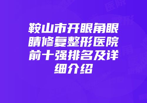 鞍山市开眼角眼睛修复整形医院前十强排名及详细介绍