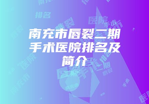 南充市唇裂二期手术医院排名及简介