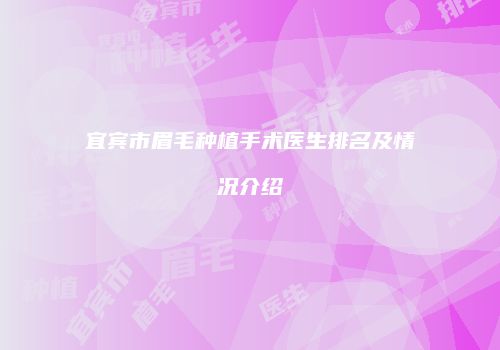 宜宾市眉毛种植手术医生排名及情况介绍