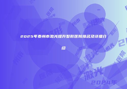 2025年泰州市激光提升整形医院排名及详细介绍