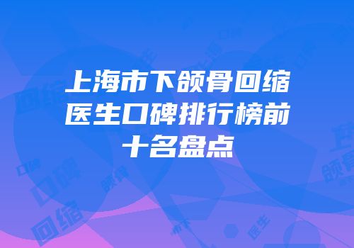 上海市下颌骨回缩医生口碑排行榜前十名盘点
