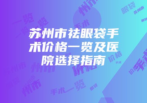 苏州市祛眼袋手术价格一览及医院选择指南