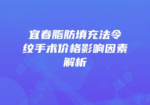 宜春脂肪填充法令纹手术价格影响因素解析