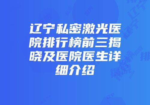 辽宁私密激光医院排行榜前三揭晓及医院医生详细介绍