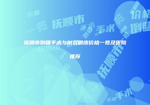 抚顺市倒睫手术与割双眼皮价格一览及医院推荐