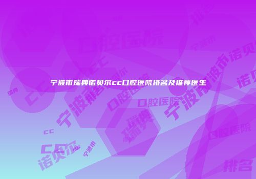 宁波市瑞典诺贝尔cc口腔医院排名及推荐医生