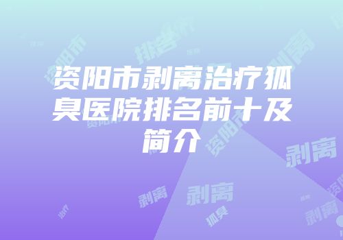 资阳市剥离治疗狐臭医院排名前十及简介
