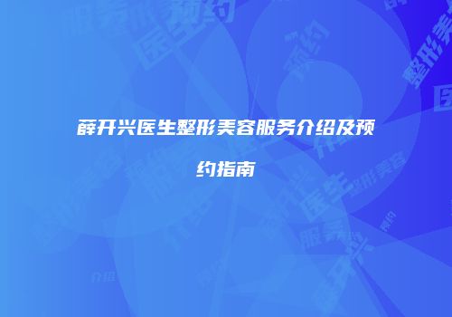 薛开兴医生整形美容服务介绍及预约指南