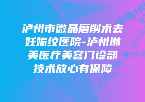 泸州市微晶磨削术去妊娠纹医院-泸州琳美医疗美容门诊部技术放心有保障