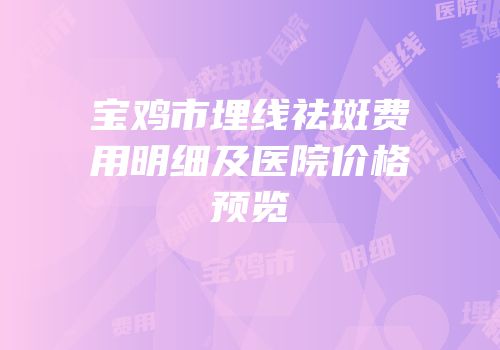 宝鸡市埋线祛斑费用明细及医院价格预览