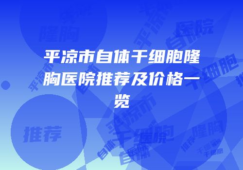 平凉市自体干细胞隆胸医院推荐及价格一览