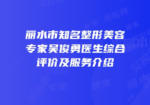 丽水市知名整形美容专家吴俊勇医生综合评价及服务介绍