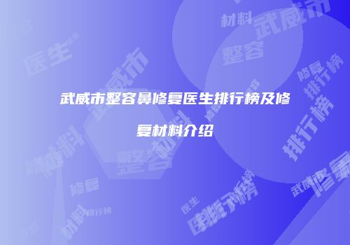武威市整容鼻修复医生排行榜及修复材料介绍