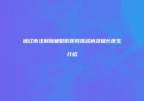 通辽市注射除皱整形医院排名榜及擅长医生介绍