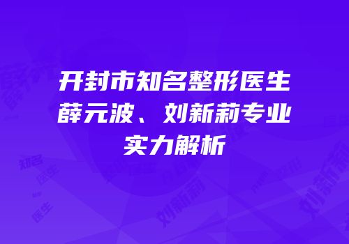 开封市知名整形医生薛元波、刘新莉专业实力解析