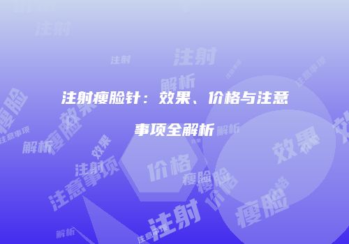 注射瘦脸针：效果、价格与注意事项全解析