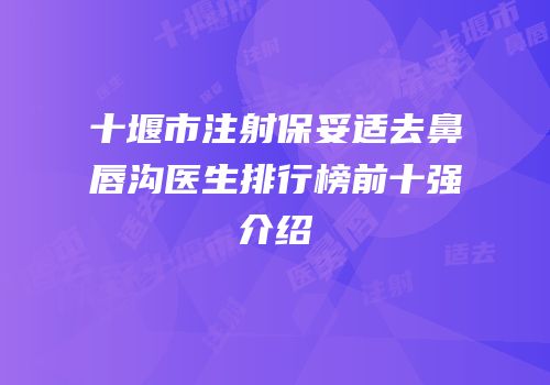 十堰市注射保妥适去鼻唇沟医生排行榜前十强介绍