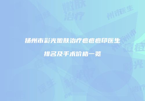 扬州市彩光嫩肤治疗痘痘痘印医生排名及手术价格一览