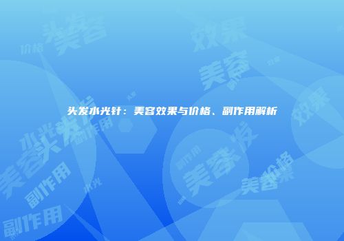 头发水光针：美容效果与价格、副作用解析