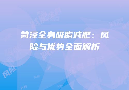 菏泽全身吸脂减肥：风险与优势全面解析