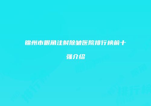 锦州市眼角注射除皱医院排行榜前十强介绍