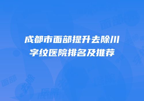 成都市面部提升去除川字纹医院排名及推荐