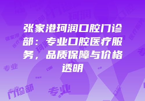 张家港珂润口腔门诊部：专业口腔医疗服务，品质保障与价格透明