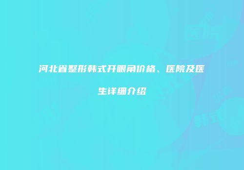 河北省整形韩式开眼角价格、医院及医生详细介绍
