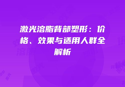 激光溶脂背部塑形：价格、效果与适用人群全解析