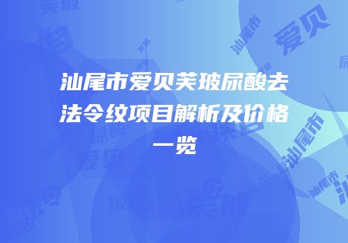 汕尾市爱贝芙玻尿酸去法令纹项目解析及价格一览