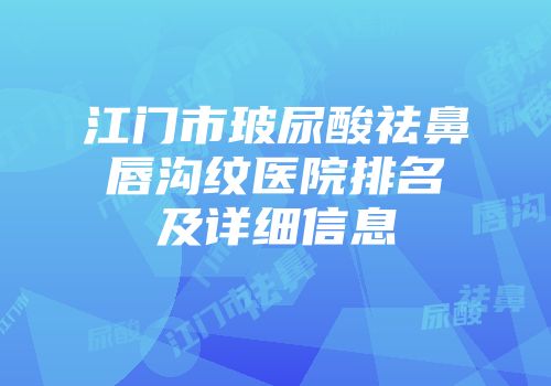 江门市玻尿酸祛鼻唇沟纹医院排名及详细信息