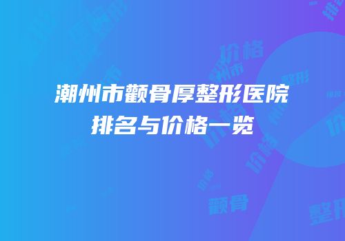 潮州市颧骨厚整形医院排名与价格一览