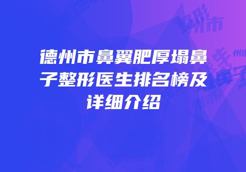 德州市鼻翼肥厚塌鼻子整形医生排名榜及详细介绍